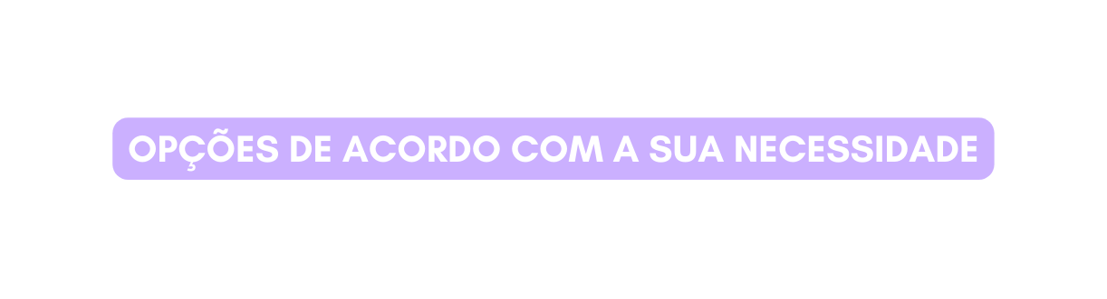 OPÇÕES DE ACORDO COM A SUA NECESSIDADE